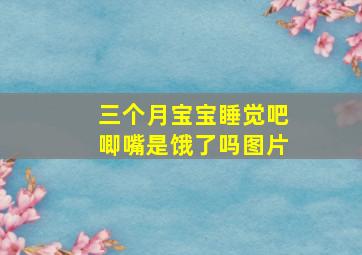 三个月宝宝睡觉吧唧嘴是饿了吗图片