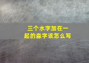 三个水字加在一起的淼字该怎么写