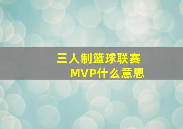 三人制篮球联赛MVP什么意思