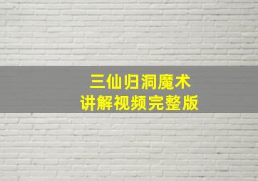 三仙归洞魔术讲解视频完整版