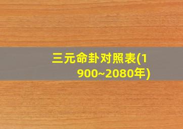 三元命卦对照表(1900~2080年)