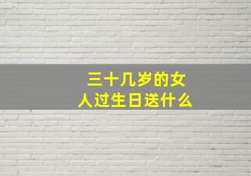 三十几岁的女人过生日送什么