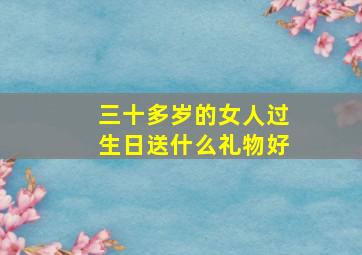 三十多岁的女人过生日送什么礼物好