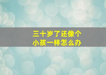 三十岁了还像个小孩一样怎么办