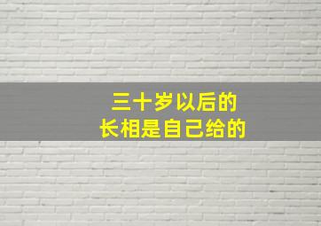 三十岁以后的长相是自己给的