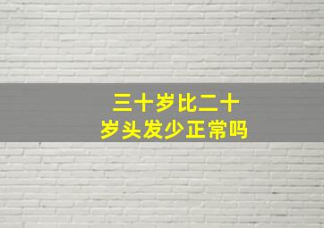 三十岁比二十岁头发少正常吗