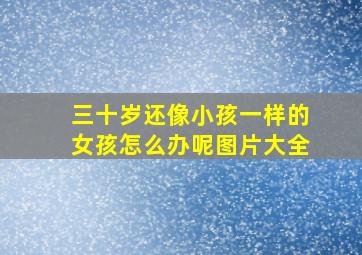 三十岁还像小孩一样的女孩怎么办呢图片大全