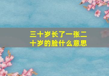 三十岁长了一张二十岁的脸什么意思