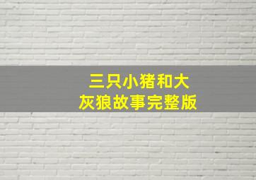 三只小猪和大灰狼故事完整版