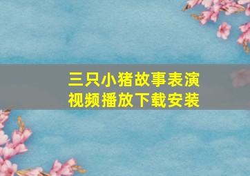 三只小猪故事表演视频播放下载安装