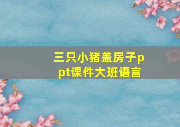 三只小猪盖房子ppt课件大班语言