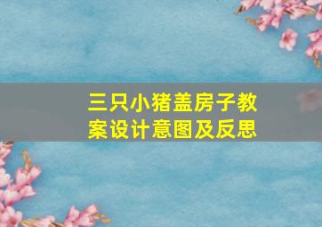 三只小猪盖房子教案设计意图及反思