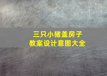 三只小猪盖房子教案设计意图大全