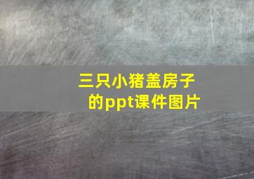 三只小猪盖房子的ppt课件图片