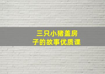 三只小猪盖房子的故事优质课