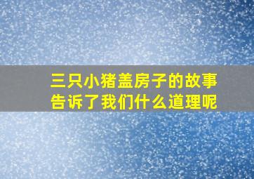 三只小猪盖房子的故事告诉了我们什么道理呢