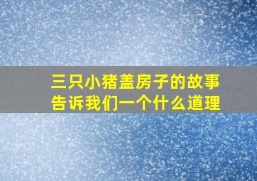 三只小猪盖房子的故事告诉我们一个什么道理