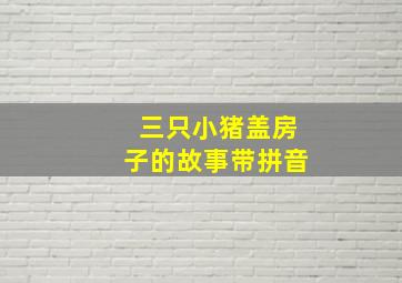 三只小猪盖房子的故事带拼音