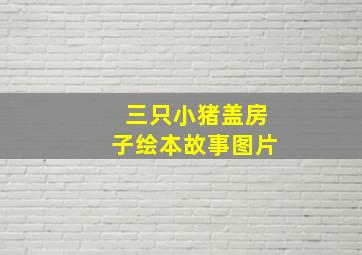 三只小猪盖房子绘本故事图片