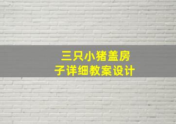 三只小猪盖房子详细教案设计