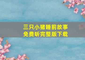 三只小猪睡前故事免费听完整版下载