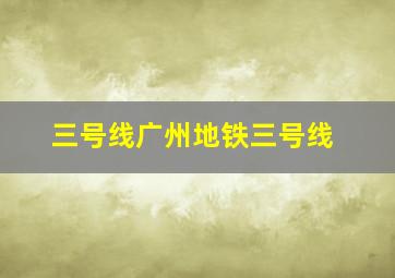 三号线广州地铁三号线