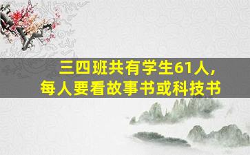 三四班共有学生61人,每人要看故事书或科技书