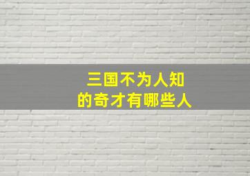 三国不为人知的奇才有哪些人