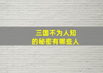 三国不为人知的秘密有哪些人