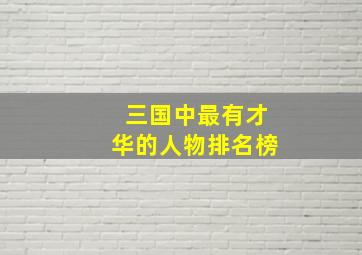 三国中最有才华的人物排名榜