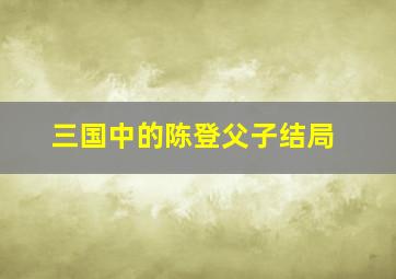 三国中的陈登父子结局