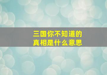 三国你不知道的真相是什么意思