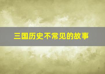 三国历史不常见的故事