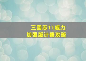 三国志11威力加强版计略攻略