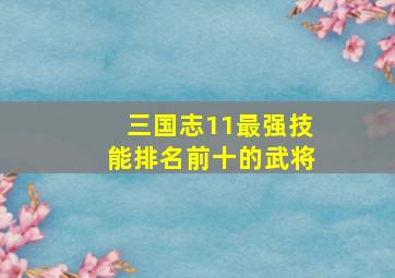 三国志11最强技能排名前十的武将