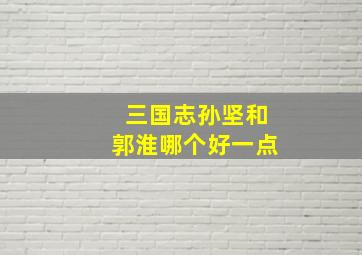 三国志孙坚和郭淮哪个好一点