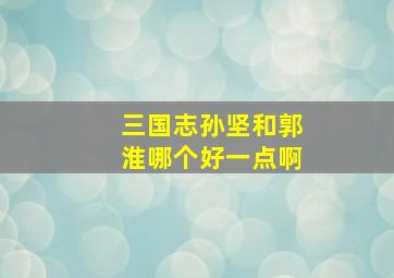 三国志孙坚和郭淮哪个好一点啊