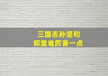 三国志孙坚和郭淮谁厉害一点