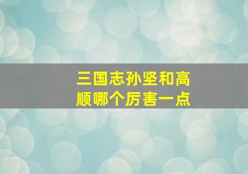 三国志孙坚和高顺哪个厉害一点