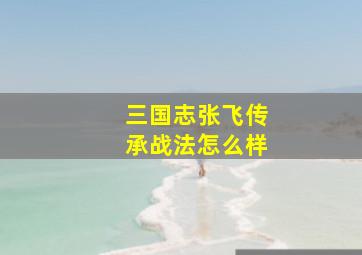 三国志张飞传承战法怎么样