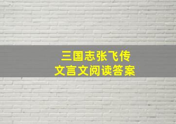 三国志张飞传文言文阅读答案