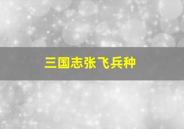 三国志张飞兵种