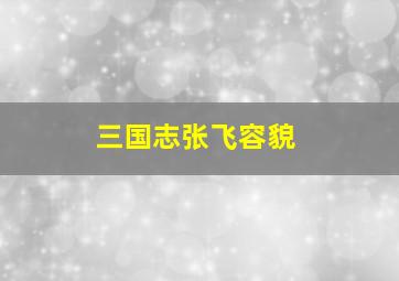 三国志张飞容貌