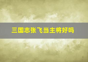 三国志张飞当主将好吗