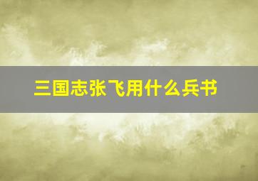 三国志张飞用什么兵书