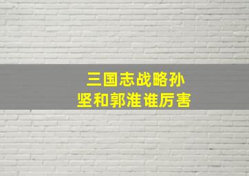 三国志战略孙坚和郭淮谁厉害