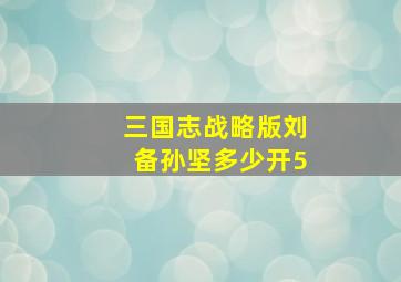 三国志战略版刘备孙坚多少开5