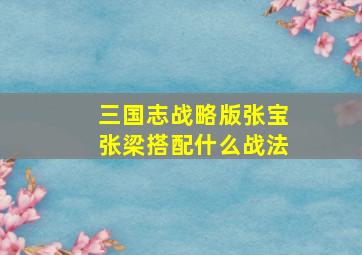 三国志战略版张宝张梁搭配什么战法