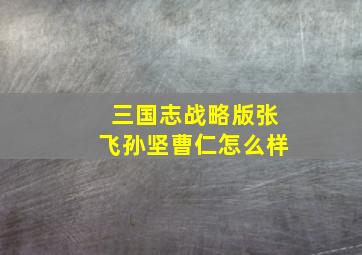 三国志战略版张飞孙坚曹仁怎么样