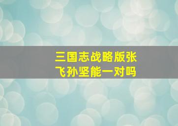 三国志战略版张飞孙坚能一对吗